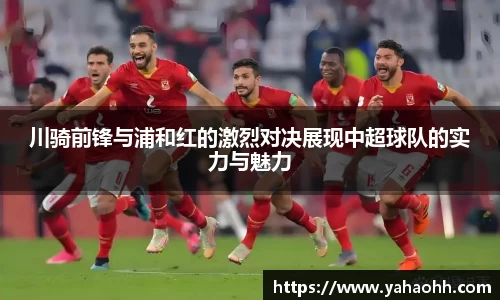 川骑前锋与浦和红的激烈对决展现中超球队的实力与魅力