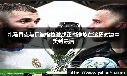 扎马雷克与瓦迪格拉激战正酣谁能在这场对决中笑到最后